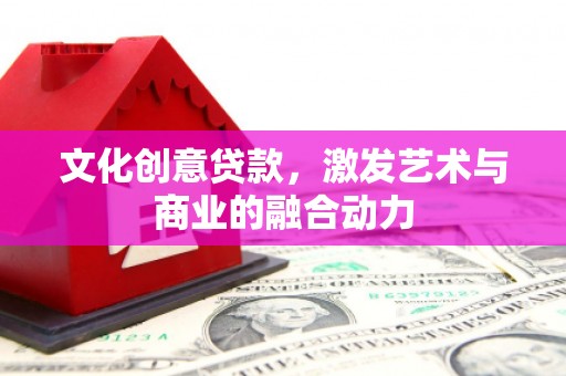 长葛文化创意贷款，激发艺术与商业的融合动力