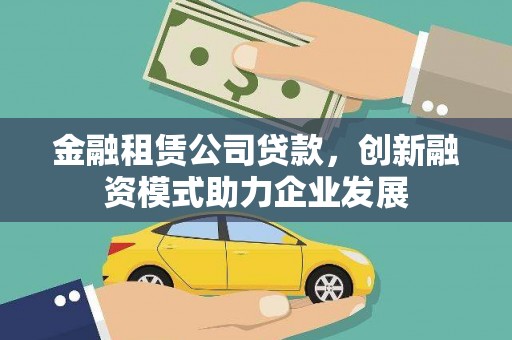 固阳金融租赁公司贷款，创新融资模式助力企业发展