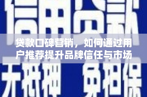 梨树县贷款口碑营销，如何通过用户推荐提升品牌信任与市场份额