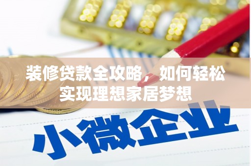 仙游装修贷款全攻略，如何轻松实现理想家居梦想