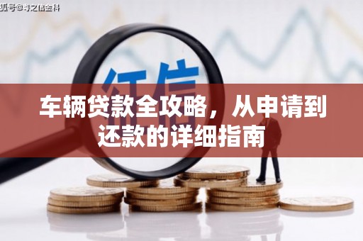 四湖车辆贷款全攻略,从申请到还款的详细指南 四湖车辆贷款全攻略,从申请到还款的详细指南