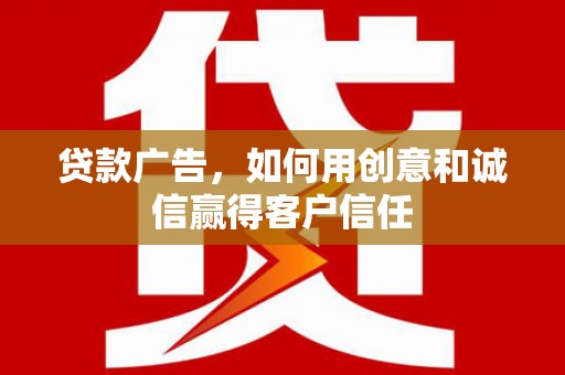 廉江贷款广告，如何用创意和诚信赢得客户信任