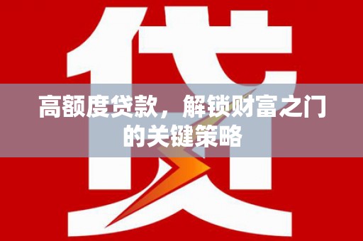 海盐高额度贷款，解锁财富之门的关键策略