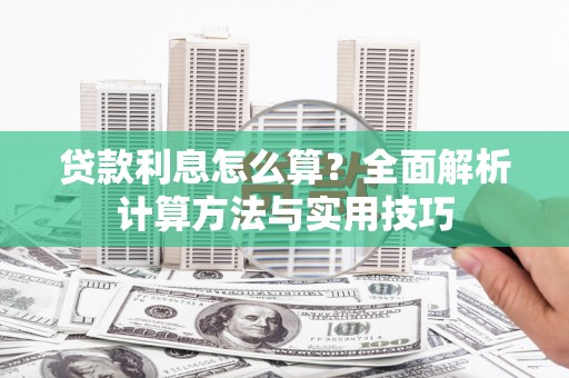 孝感贷款利息怎么算？全面解析计算方法与实用技巧