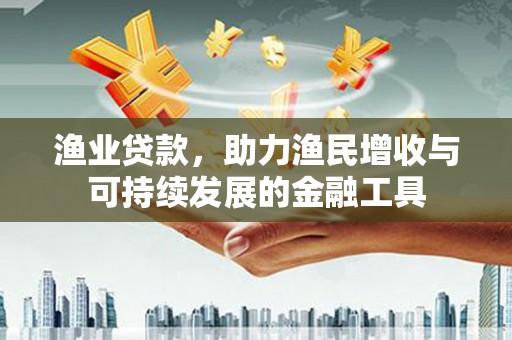 圣安多尼堂区渔业贷款，助力渔民增收与可持续发展的金融工具