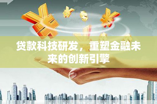 屏南贷款科技研发，重塑金融未来的创新引擎