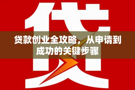 大社贷款创业全攻略，从申请到成功的关键步骤