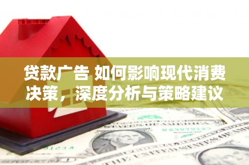 浦东贷款广告 如何影响现代消费决策，深度分析与策略建议