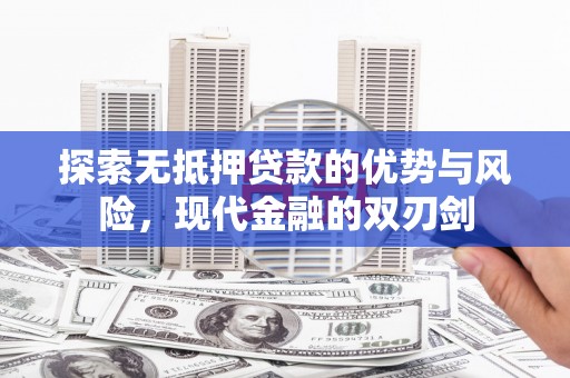 自贡探索无抵押贷款的优势与风险，现代金融的双刃剑
