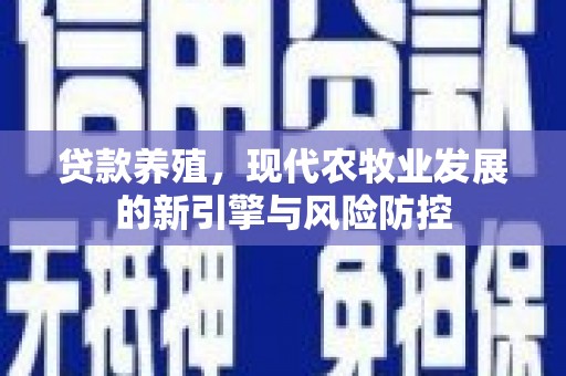 新园贷款养殖，现代农牧业发展的新引擎与风险防控
