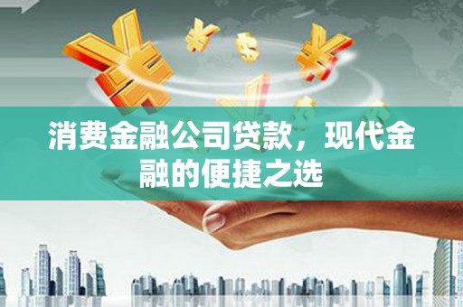吴桥消费金融公司贷款，现代金融的便捷之选