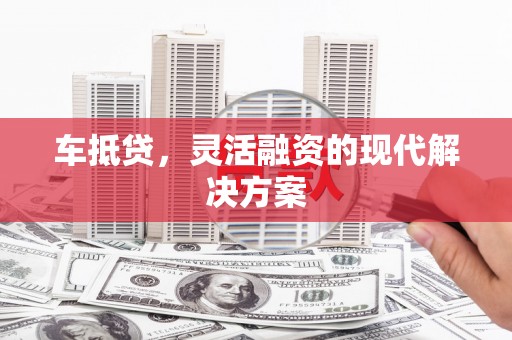 广东车抵贷，灵活融资的现代解决方案