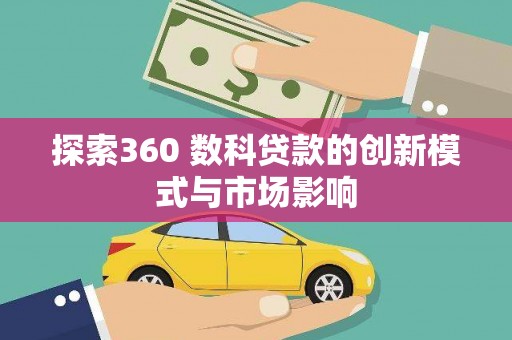 巍山探索360 数科贷款的创新模式与市场影响