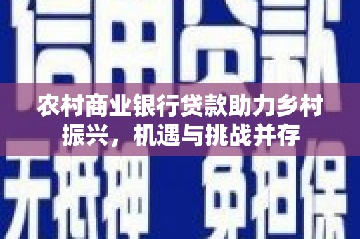 陵川农村商业银行贷款助力乡村振兴，机遇与挑战并存