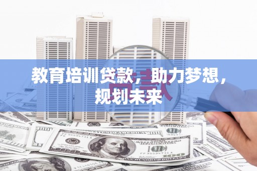 肥乡教育培训贷款，助力梦想，规划未来