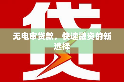 凤台无电审贷款，快速融资的新选择