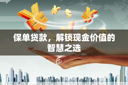 安宁保单贷款，解锁现金价值的智慧之选
