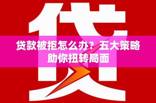 雁塔贷款被拒怎么办？五大策略助你扭转局面