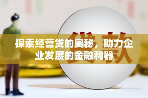 三原探索经营贷的奥秘，助力企业发展的金融利器