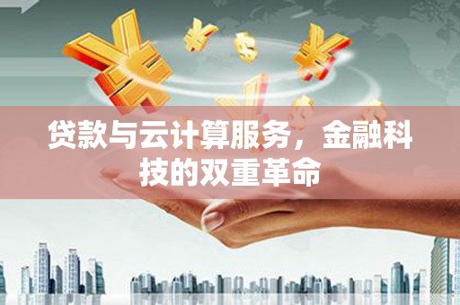 渭源贷款与云计算服务，金融科技的双重革命