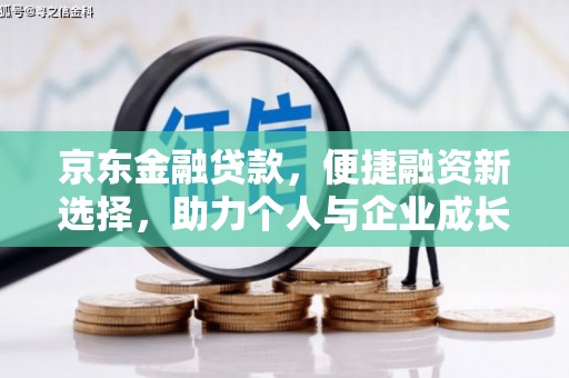 坪林京东金融贷款，便捷融资新选择，助力个人与企业成长