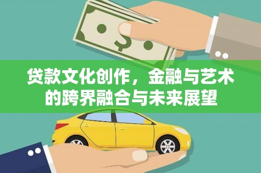 全南贷款文化创作，金融与艺术的跨界融合与未来展望