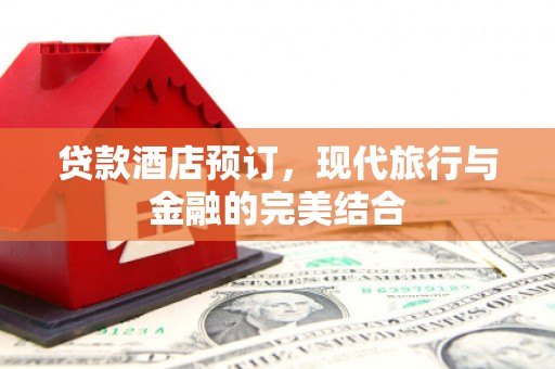 二水贷款酒店预订，现代旅行与金融的完美结合