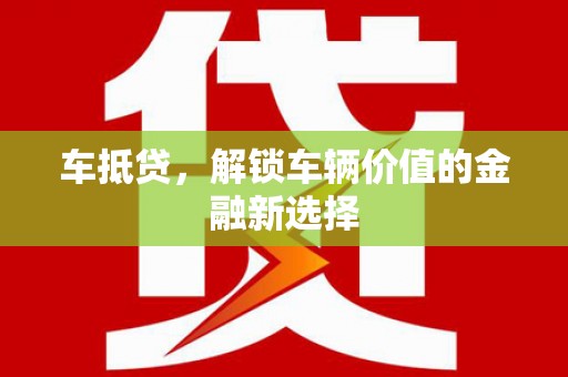 扶绥车抵贷，解锁车辆价值的金融新选择