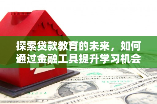 沙雅探索贷款教育的未来，如何通过金融工具提升学习机会