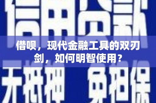 镇坪借呗，现代金融工具的双刃剑，如何明智使用？