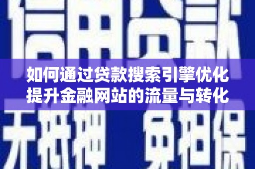 濮阳如何通过贷款搜索引擎优化提升金融网站的流量与转化率