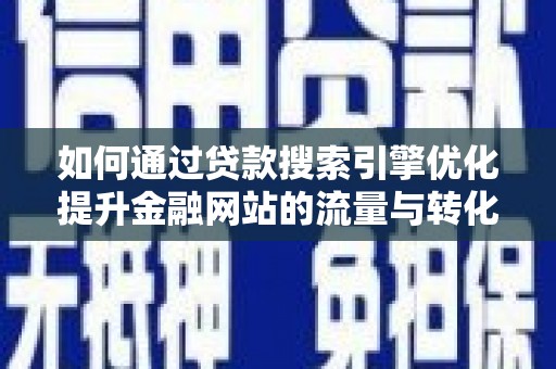 四子王旗如何通过贷款搜索引擎优化提升金融网站的流量与转化率