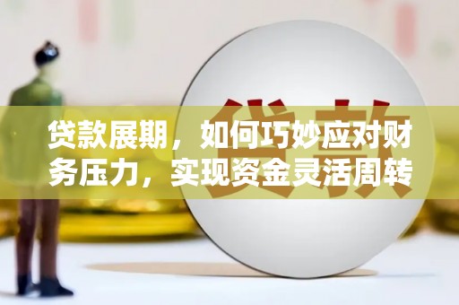 武邑贷款展期，如何巧妙应对财务压力，实现资金灵活周转