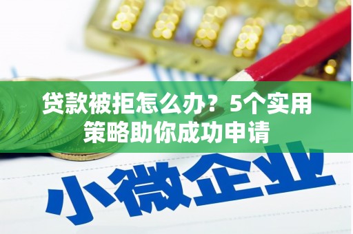 化州贷款被拒怎么办？5个实用策略助你成功申请