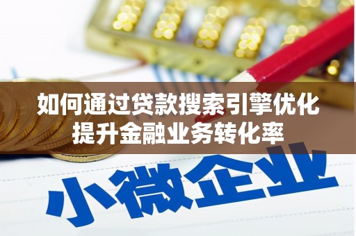 兴业如何通过贷款搜索引擎优化提升金融业务转化率