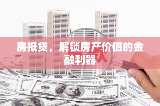 安岳房抵贷，解锁房产价值的金融利器