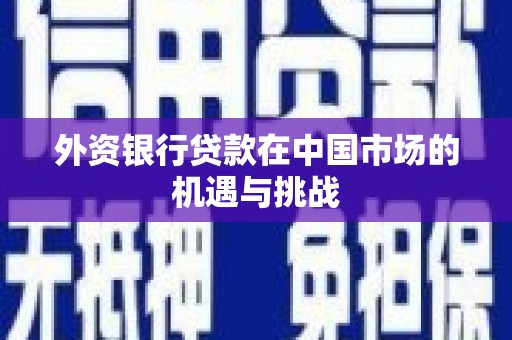 西青外资银行贷款在中国市场的机遇与挑战