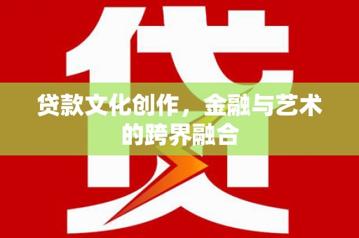 沐川贷款文化创作，金融与艺术的跨界融合