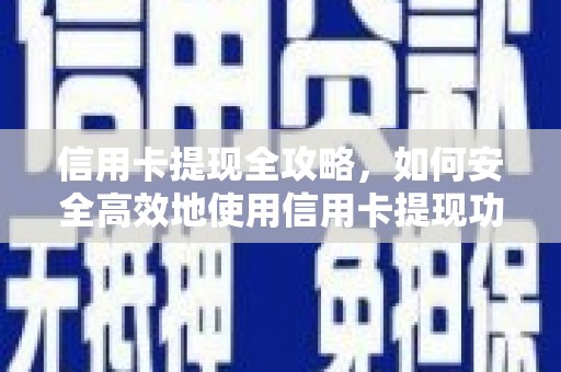 西固信用卡提现全攻略，如何安全高效地使用信用卡提现功能