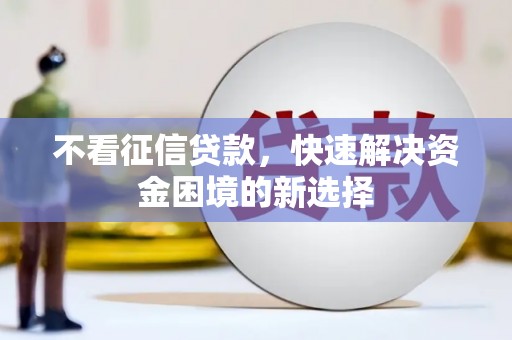 桐城不看征信贷款，快速解决资金困境的新选择