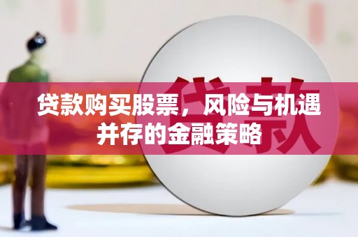 邵阳县贷款购买股票，风险与机遇并存的金融策略