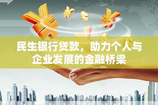 墨竹工卡民生银行贷款，助力个人与企业发展的金融桥梁