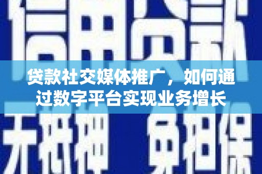 禄丰贷款社交媒体推广，如何通过数字平台实现业务增长