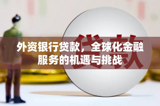 会理外资银行贷款，全球化金融服务的机遇与挑战