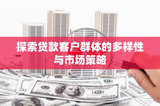 弥陀探索贷款客户群体的多样性与市场策略