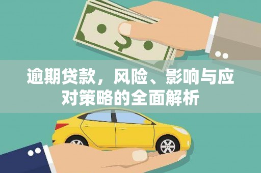 罗城逾期贷款，风险、影响与应对策略的全面解析