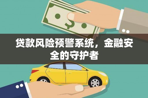 乐都贷款风险预警系统，金融安全的守护者