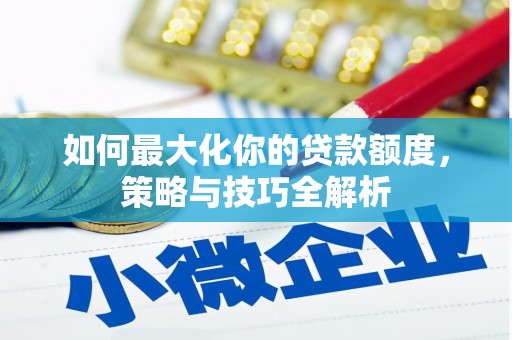 灵武如何最大化你的贷款额度，策略与技巧全解析