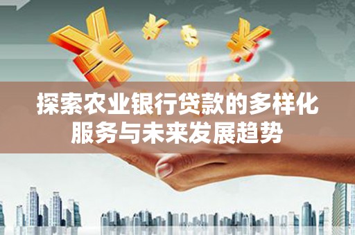 大名探索农业银行贷款的多样化服务与未来发展趋势