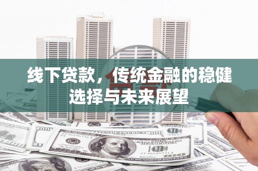 鄂伦春线下贷款，传统金融的稳健选择与未来展望
